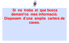  Si  no  troba  el  que busca  demani'ns  mes informació. Disposem  d’una  amplia  cartera de cases. 