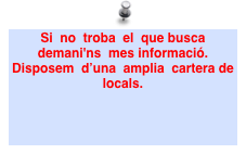 Si  no  troba  el  que busca  demani'ns  mes informació. Disposem  d’una  amplia  cartera de locals.