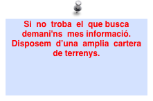 Si  no  troba  el  que busca  demani'ns  mes informació. Disposem  d’una  amplia  cartera de terrenys. 